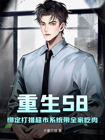 重生58：绑定打猎超市系统带全家吃肉重生58：绑定打猎超市系统带全家吃肉