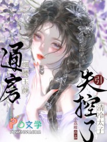 通房细腰玉颜，引清冷太子失控了通房细腰玉颜，引清冷太子失控了