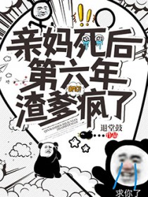 亲妈死后第六年，渣爹疯了亲妈死后第六年，渣爹疯了
