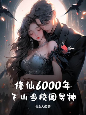 修仙6000年，下山当校园男神修仙6000年，下山当校园男神
